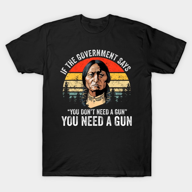 If The Government Says You Dont Need A Gun Funny Quotes T-Shirt by Saboia Alves